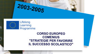 2003-2005 CORSO EUROPEO COMENIUS "STRATEGIE PER FAVORIRE  IL SUCCESSO SCOLASTICO"