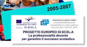 2005-2007 PROGETTO EUROPEO DI.SCOL.A La professionalità docente per garantire il successo scolastico
